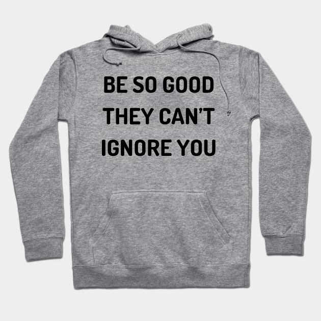 Be so good they can’t ignore you Hoodie by Word and Saying